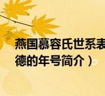 燕国慕容氏世系表(燕平-十六国时期南燕世宗献武帝慕容德的年号简介)