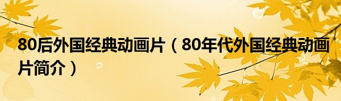 80后外国经典动画片（80年代外国经典动画片简介）