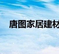 唐图家居建材有限公司(唐图-九游会登录j9入口的简介)