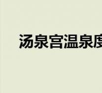 汤泉宫温泉度假村(汤泉行宫温泉简介)