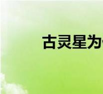 古灵星为什么爆炸(古灵星简介)
