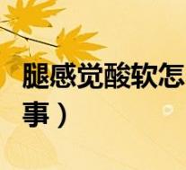 腿感觉酸软怎么回事女性（腿感觉酸软怎么回事）