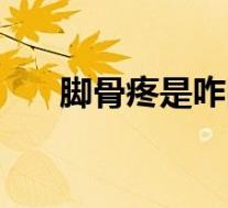 脚骨疼是咋回事（脚骨痛是怎么回事）