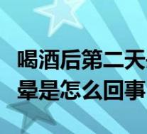 喝酒后第二天头好晕怎么办（喝酒后第二天头晕是怎么回事）