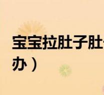 宝宝拉肚子肚子胀怎么办（拉肚子肚子胀怎么办）