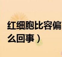 红细胞比容偏高是怎么回事（红细胞偏高是怎么回事）