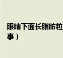 眼睛下面长脂肪粒是什么原因（眼睛下面好多脂肪粒怎么回事）