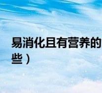 易消化且有营养的食物有哪些（易消化又有营养的食物有哪些）