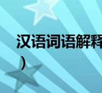 汉语词语解释词典大全(意思-汉语词语简介)