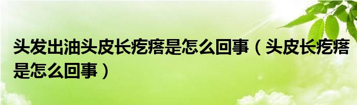 头发出油头皮长疙瘩是怎么回事（头皮长疙瘩是怎么回事）