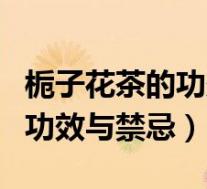 栀子花茶的功效与禁忌及副作用（栀子花茶的功效与禁忌）