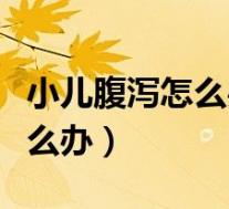 小儿腹泻怎么办最快的方法止泻（小儿腹泻怎么办）