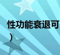 性功能衰退可以恢复吗（性功能衰退怎么治疗）
