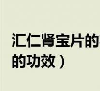 汇仁肾宝片的功效与主治说明书（汇仁肾宝片的功效）
