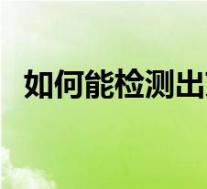 如何能检测出艾滋病（如何检测出艾滋病）