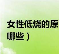 女性低烧的原因有哪些呢(女性低烧的原因有哪些)