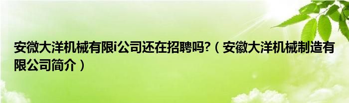 安微大洋机械有限i公司还在招聘吗?（安徽大洋机械制造有限公司简介）