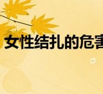 女性结扎的危害和后遗症(女性结扎的危害)