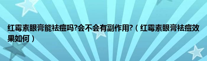 红霉素眼膏能祛痘吗?会不会有副作用?（红霉素眼膏祛痘效果如何）