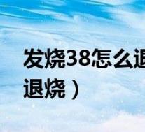 发烧38怎么退烧最快的速度（发烧38℃怎么退烧）