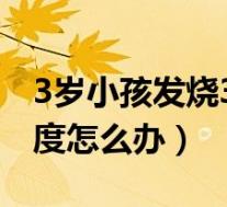 3岁小孩发烧39度多怎么办（3岁孩子发烧39度怎么办）