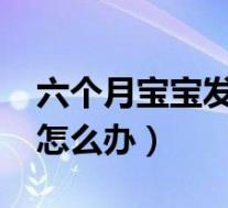六个月宝宝发烧39度怎么办(宝宝发烧39度怎么办)