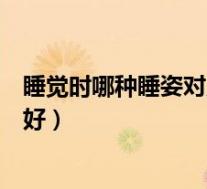 睡觉时哪种睡姿对人体的健康最有利（睡觉哪种姿势对身体好）