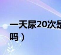 一天尿20次是怎么了（一天尿20次是肾衰竭吗）