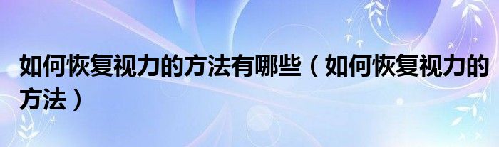 如何恢复视力的方法有哪些（如何恢复视力的方法）