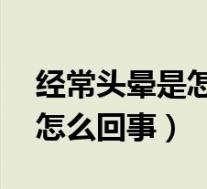 经常头晕是怎么回事女性14岁（经常头晕是怎么回事）