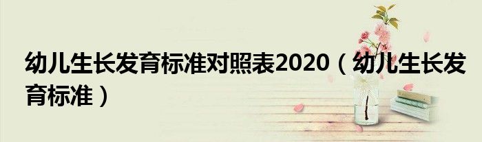 幼儿生长发育标准对照表2020（幼儿生长发育标准）