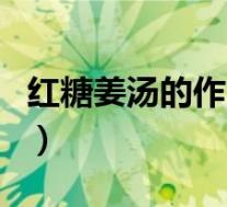 红糖姜汤的作用与功效月经（红糖姜汤的作用）