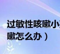过敏性咳嗽小孩怎么治最有效（小孩过敏性咳嗽怎么办）