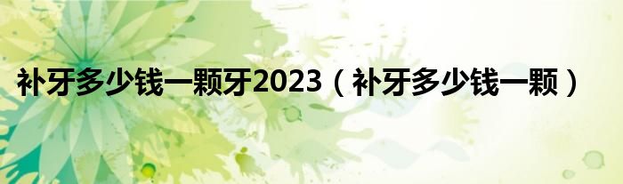 补牙多少钱一颗牙2023（补牙多少钱一颗）