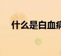 什么是白血病早期症状(什么是白血病)