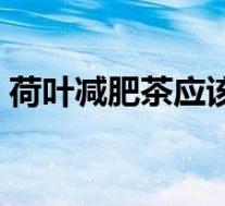 荷叶减肥茶应该怎么喝（荷叶茶减肥的方法）