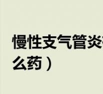 慢性支气管炎有痰吃什么药（气管炎有痰吃什么药）