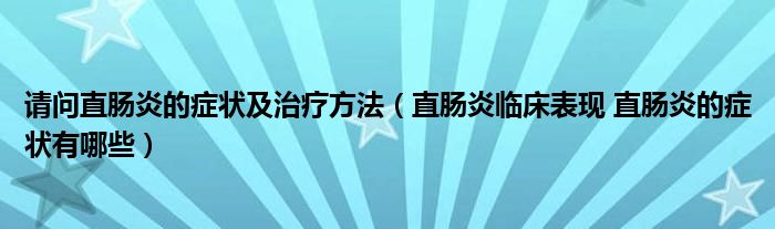 请问直肠炎的症状及治疗方法（直肠炎临床表现 直肠炎的症状有哪些）