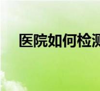 医院如何检测艾滋病（如何检测艾滋病）