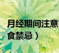 月经期间注意事项饮食（月经期注意事项和饮食禁忌）