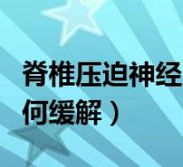 脊椎压迫神经严重该怎么办（脊椎压迫神经如何缓解）