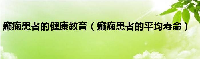 癫痫患者的健康教育（癫痫患者的平均寿命）