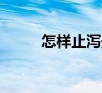 怎样止泻最快方法（怎么止泻快）