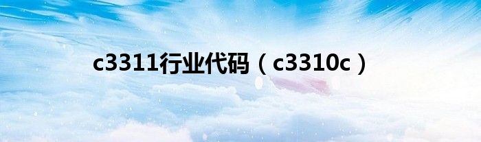 c3311行业代码（c3310c）