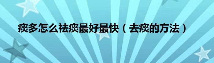 痰多怎么祛痰最好最快（去痰的方法）