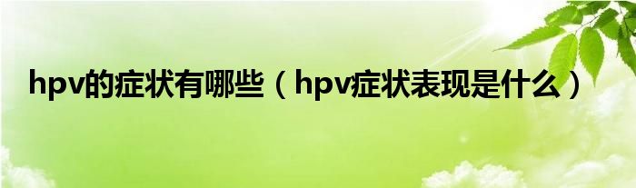 hpv的症状有哪些（hpv症状表现是什么）