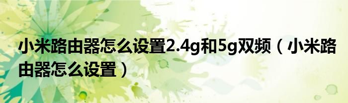 小米路由器怎么设置2.4g和5g双频（小米路由器怎么设置）