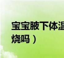 宝宝腋下体温37.4算发烧吗(体温37.4算发烧吗)