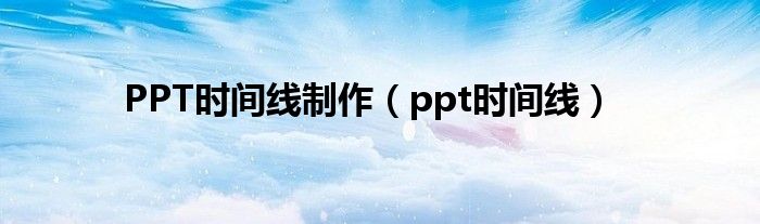 PPT时间线制作（ppt时间线）