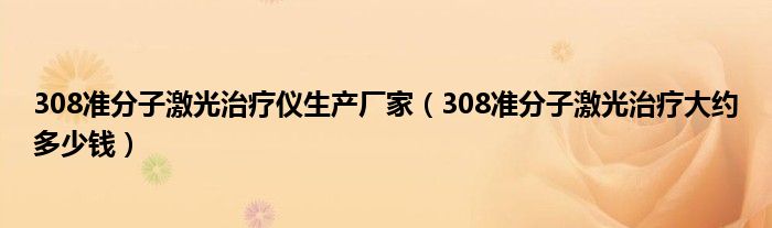 308准分子激光治疗仪生产厂家（308准分子激光治疗大约多少钱）